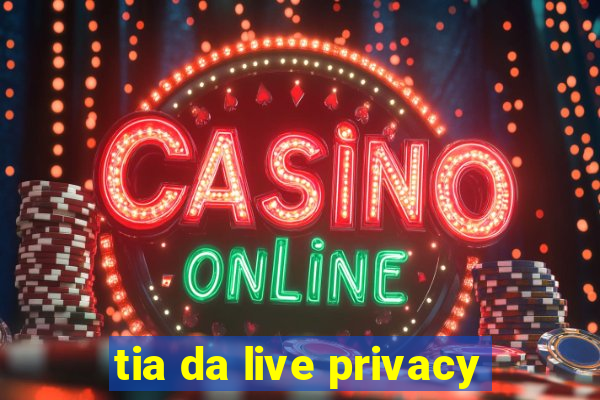 tia da live privacy